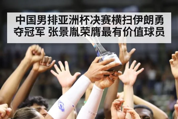 中国男排亚洲杯决赛横扫伊朗勇夺冠军 张景胤荣膺最有价值球员