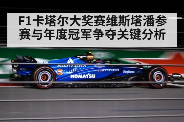 F1卡塔尔大奖赛维斯塔潘参赛与年度冠军争夺关键分析
