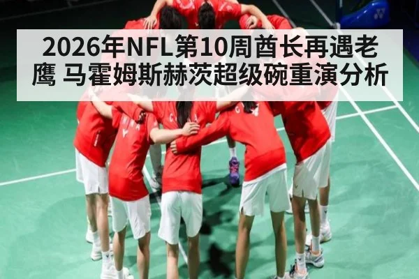 2026年NFL第10周酋长再遇老鹰 马霍姆斯赫茨超级碗重演分析